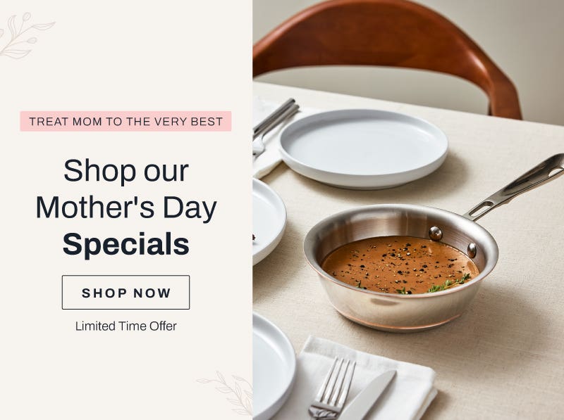 Treat mom to the very best. Shop our mother's day specials. shop now. limited time offer