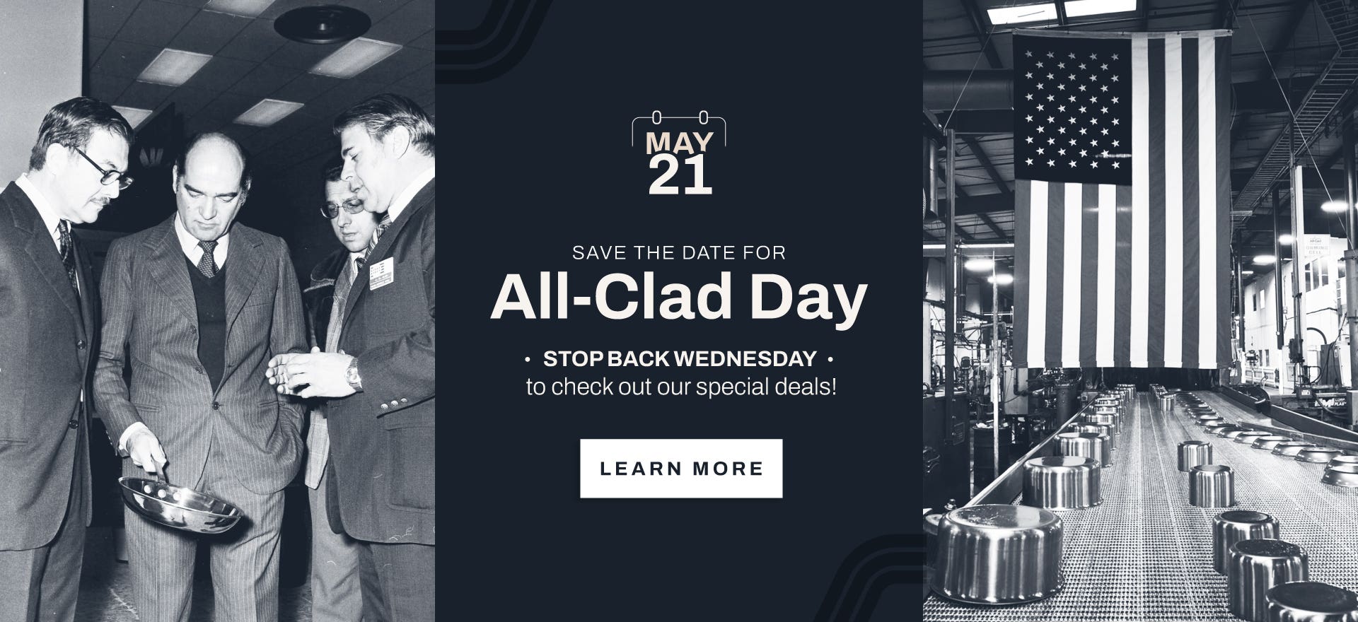 May 21. Save the date for All-Clad Day. Stop back wednesday to check out our special deals!